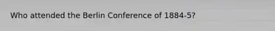 Who attended the Berlin Conference of 1884-5?