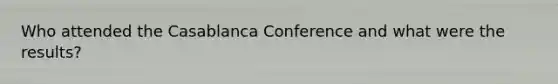 Who attended the Casablanca Conference and what were the results?