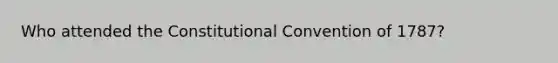 Who attended the Constitutional Convention of 1787?