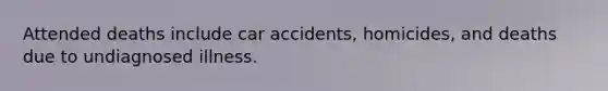 Attended deaths include car accidents, homicides, and deaths due to undiagnosed illness.