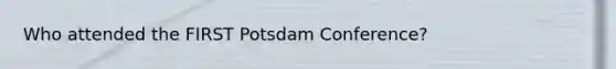 Who attended the FIRST Potsdam Conference?