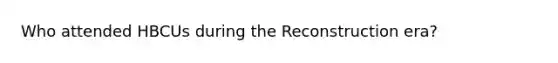 Who attended HBCUs during the Reconstruction era?