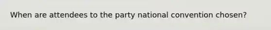 When are attendees to the party national convention chosen?