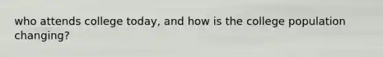 who attends college today, and how is the college population changing?