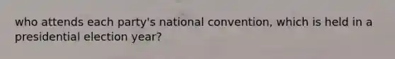 who attends each party's national convention, which is held in a presidential election year?