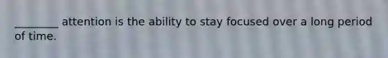 ________ attention is the ability to stay focused over a long period of time.