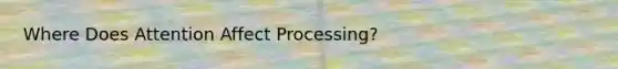 Where Does Attention Affect Processing?