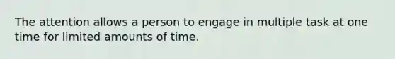 The attention allows a person to engage in multiple task at one time for limited amounts of time.