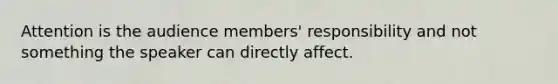 Attention is the audience members' responsibility and not something the speaker can directly affect.