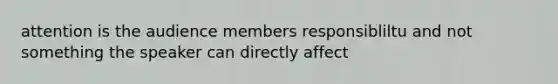 attention is the audience members responsibliltu and not something the speaker can directly affect