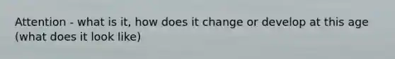 Attention - what is it, how does it change or develop at this age (what does it look like)