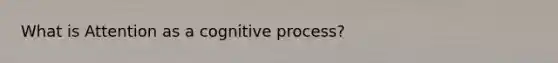 What is Attention as a cognitive process?