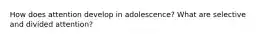 How does attention develop in adolescence? What are selective and divided attention?