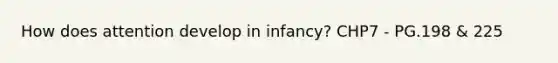 How does attention develop in infancy? CHP7 - PG.198 & 225