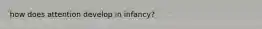 how does attention develop in infancy?