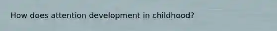How does attention development in childhood?