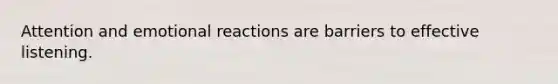 Attention and emotional reactions are barriers to effective listening.