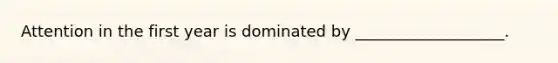 Attention in the first year is dominated by ___________________.