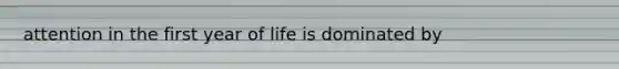 attention in the first year of life is dominated by