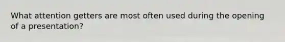 What attention getters are most often used during the opening of a presentation?