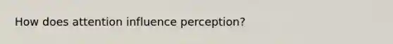 How does attention influence perception?