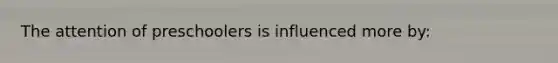 The attention of preschoolers is influenced more by: