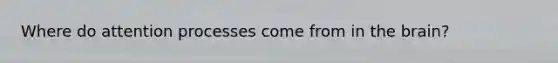 Where do attention processes come from in <a href='https://www.questionai.com/knowledge/kLMtJeqKp6-the-brain' class='anchor-knowledge'>the brain</a>?
