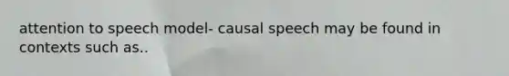 attention to speech model- causal speech may be found in contexts such as..