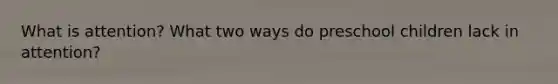 What is attention? What two ways do preschool children lack in attention?