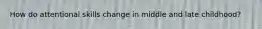 How do attentional skills change in middle and late childhood?