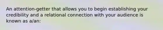 An attention-getter that allows you to begin establishing your credibility and a relational connection with your audience is known as a/an: