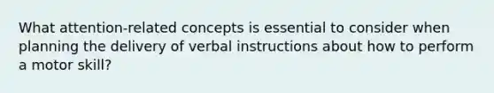 What attention-related concepts is essential to consider when planning the delivery of verbal instructions about how to perform a motor skill?