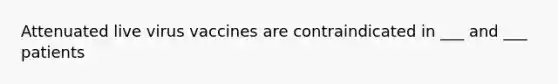 Attenuated live virus vaccines are contraindicated in ___ and ___ patients