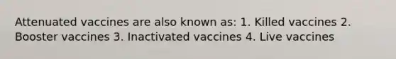 Attenuated vaccines are also known as: 1. Killed vaccines 2. Booster vaccines 3. Inactivated vaccines 4. Live vaccines