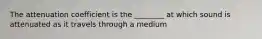 The attenuation coefficient is the ________ at which sound is attenuated as it travels through a medium