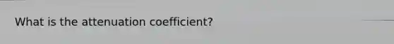 What is the attenuation coefficient?