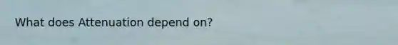 What does Attenuation depend on?