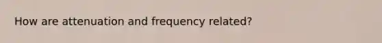 How are attenuation and frequency related?