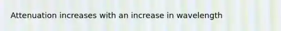 Attenuation increases with an increase in wavelength