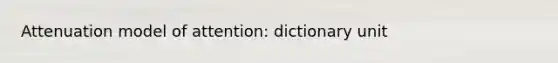 Attenuation model of attention: dictionary unit