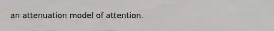 an attenuation model of attention.