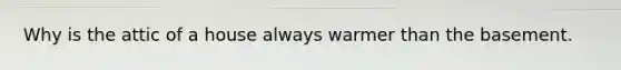 Why is the attic of a house always warmer than the basement.