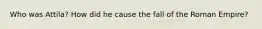 Who was Attila? How did he cause the fall of the Roman Empire?