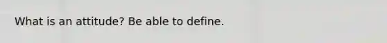 What is an attitude? Be able to define.