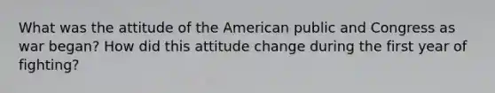 What was the attitude of the American public and Congress as war began? How did this attitude change during the first year of fighting?