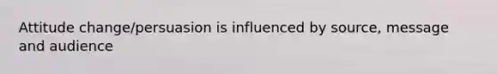 Attitude change/persuasion is influenced by source, message and audience