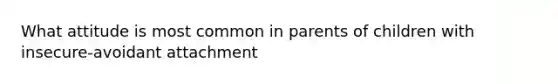 What attitude is most common in parents of children with insecure-avoidant attachment