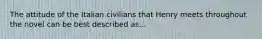 The attitude of the Italian civilians that Henry meets throughout the novel can be best described as...