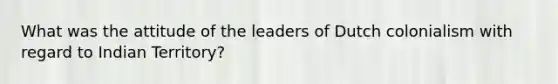 What was the attitude of the leaders of Dutch colonialism with regard to Indian Territory?