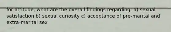 for attitude, what are the overall findings regarding: a) sexual satisfaction b) sexual curiosity c) acceptance of pre-marital and extra-marital sex